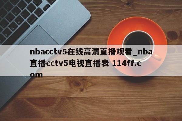nbacctv5在线高清直播观看_nba直播cctv5电视直播表 114ff.com 