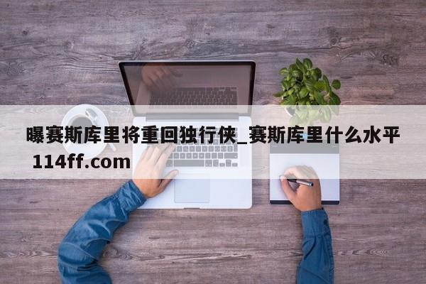 曝赛斯库里将重回独行侠_赛斯库里什么水平 114ff.com 
