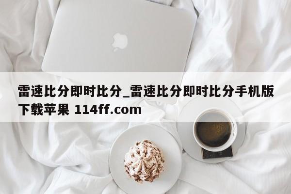 雷速比分即时比分_雷速比分即时比分手机版下载苹果 114ff.com 