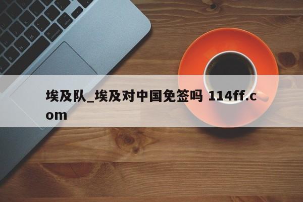 埃及队_埃及对中国免签吗 114ff.com 