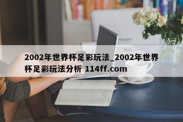 2002年世界杯足彩玩法_2002年世界杯足彩玩法分析 114ff.com 