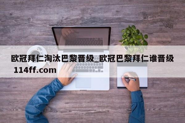 欧冠拜仁淘汰巴黎晋级_欧冠巴黎拜仁谁晋级 114ff.com 