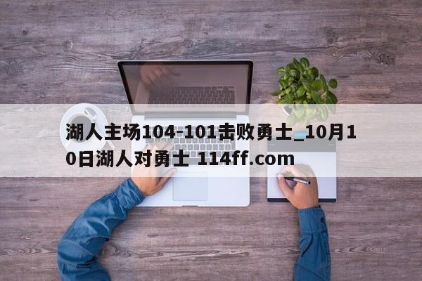 湖人主场104-101击败勇士_10月10日湖人对勇士 114ff.com 