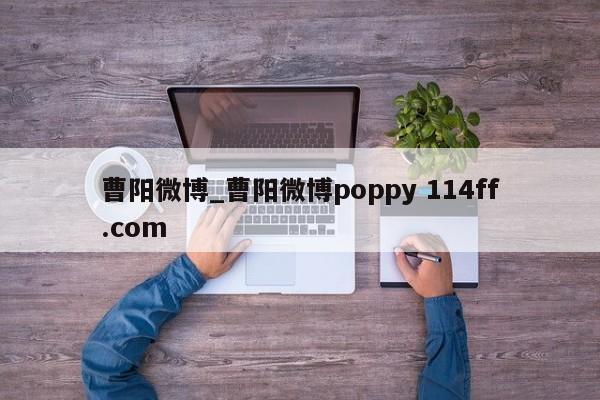 曹阳微博_曹阳微博poppy 114ff.com 