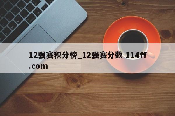 12强赛积分榜_12强赛分数 114ff.com 