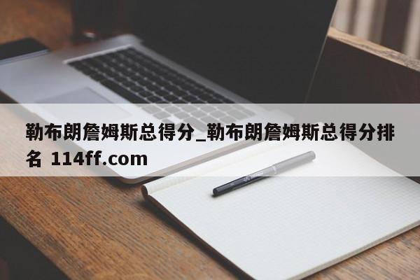 勒布朗詹姆斯总得分_勒布朗詹姆斯总得分排名 114ff.com 