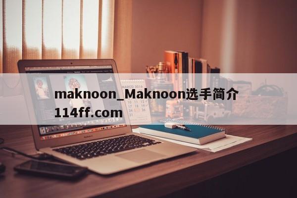 maknoon_Maknoon选手简介 114ff.com 