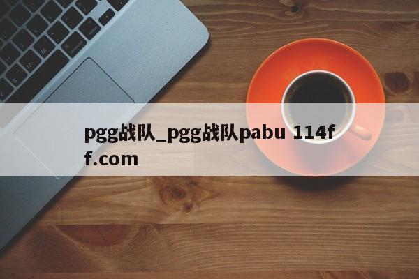 pgg战队_pgg战队pabu 114ff.com 