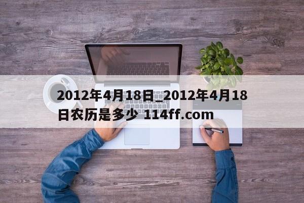2012年4月18日_2012年4月18日农历是多少 114ff.com 
