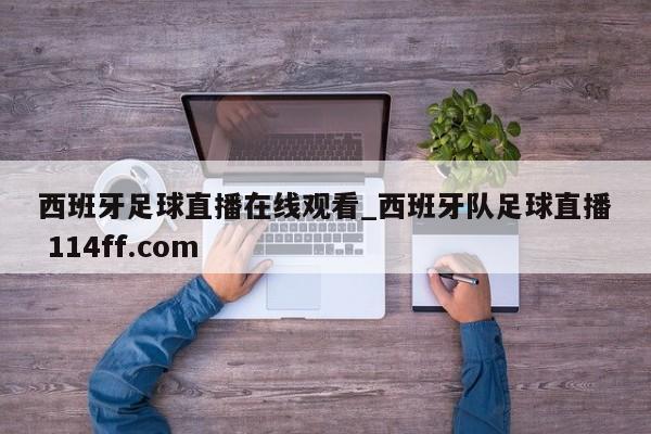 西班牙足球直播在线观看_西班牙队足球直播 114ff.com 