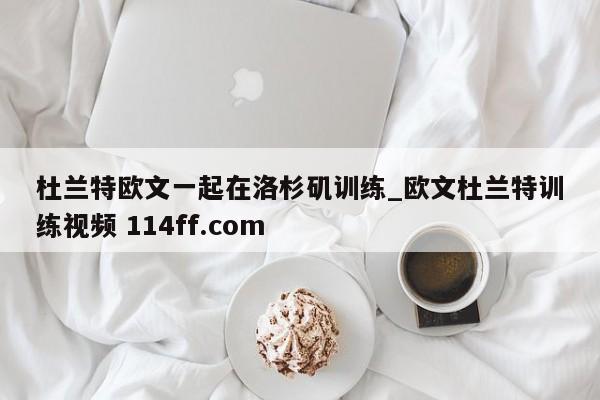 杜兰特欧文一起在洛杉矶训练_欧文杜兰特训练视频 114ff.com 