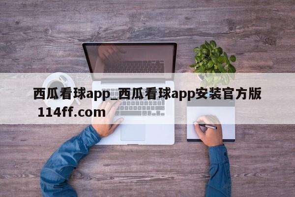 西瓜看球app_西瓜看球app安装官方版 114ff.com 