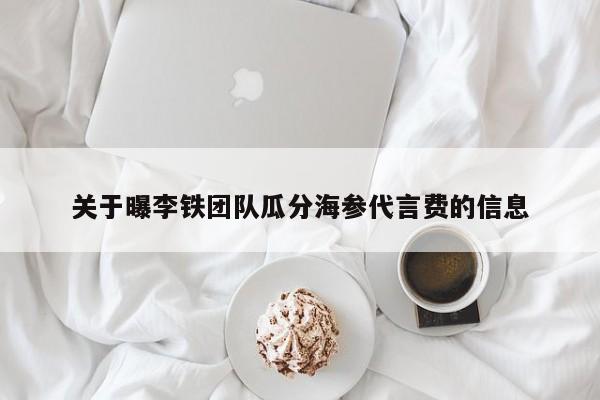 关于曝李铁团队瓜分海参代言费的信息