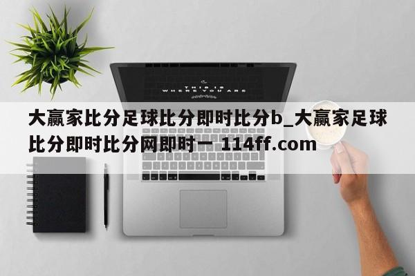 大赢家比分足球比分即时比分b_大赢家足球比分即时比分网即时一 114ff.com 