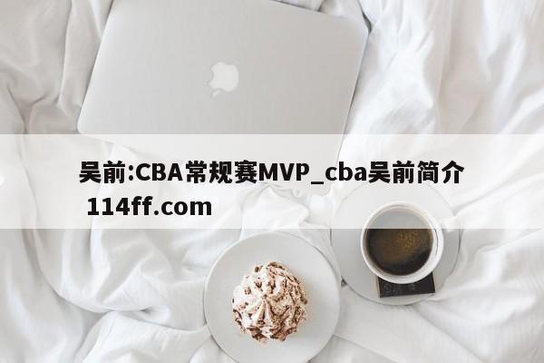吴前:CBA常规赛MVP_cba吴前简介 114ff.com 