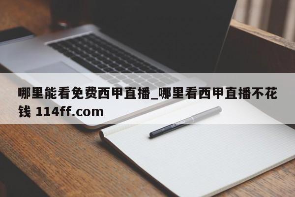 哪里能看免费西甲直播_哪里看西甲直播不花钱 114ff.com 