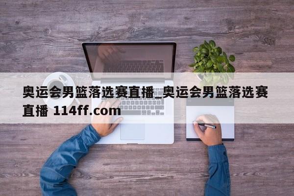奥运会男篮落选赛直播_奥运会男篮落选赛 直播 114ff.com 