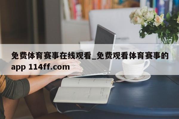 免费体育赛事在线观看_免费观看体育赛事的app 114ff.com 