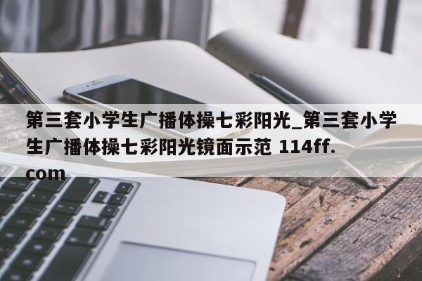第三套小学生广播体操七彩阳光_第三套小学生广播体操七彩阳光镜面示范 114ff.com 