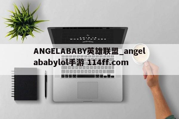 ANGELABABY英雄联盟_angelababylol手游 114ff.com 