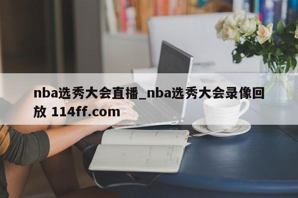 nba选秀大会直播_nba选秀大会录像回放 114ff.com 