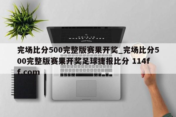 完场比分500完整版赛果开奖_完场比分500完整版赛果开奖足球捷报比分 114ff.com 