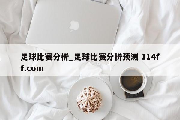 足球比赛分析_足球比赛分析预测 114ff.com 