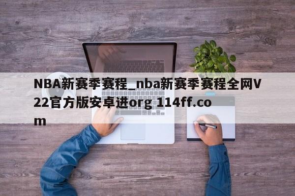 NBA新赛季赛程_nba新赛季赛程全网V22官方版安卓进org 114ff.com 