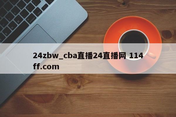 24zbw_cba直播24直播网 114ff.com 