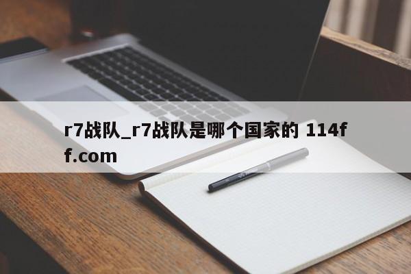 r7战队_r7战队是哪个国家的 114ff.com 