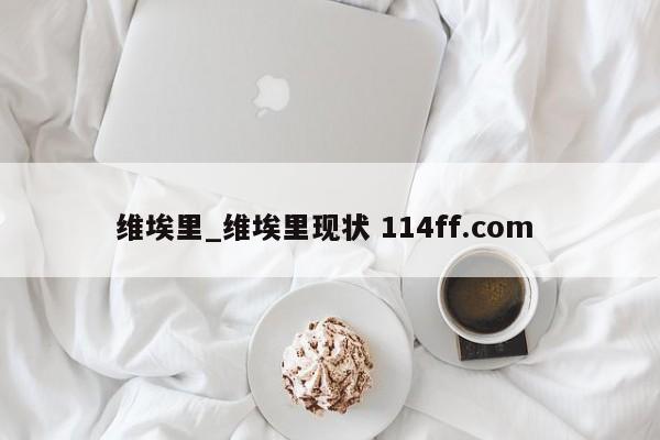 维埃里_维埃里现状 114ff.com 
