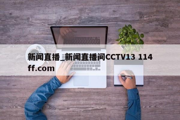 新闻直播_新闻直播间CCTV13 114ff.com 
