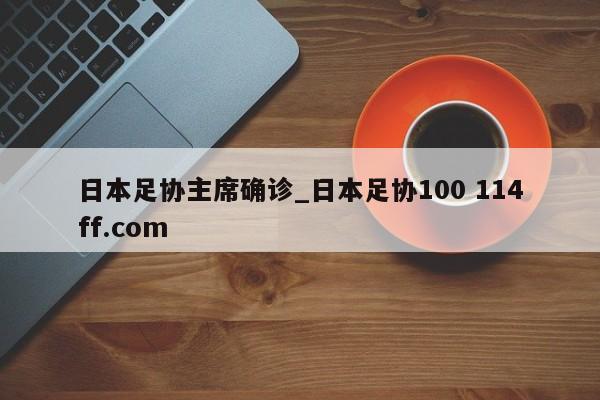 日本足协主席确诊_日本足协100 114ff.com 