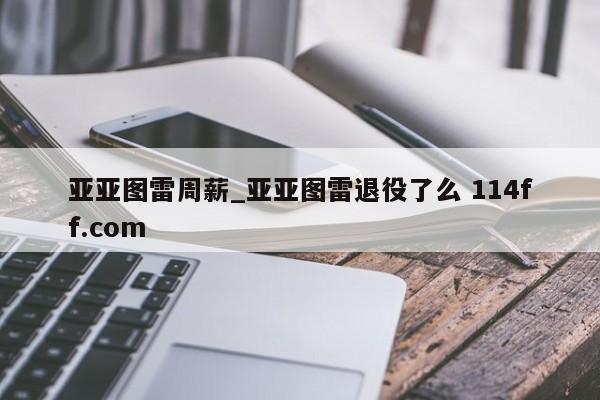 亚亚图雷周薪_亚亚图雷退役了么 114ff.com 