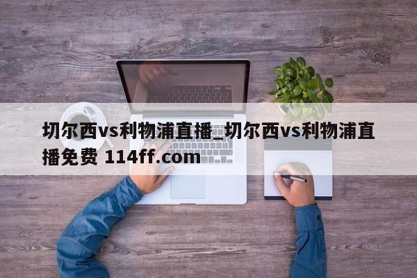 切尔西vs利物浦直播_切尔西vs利物浦直播免费 114ff.com 