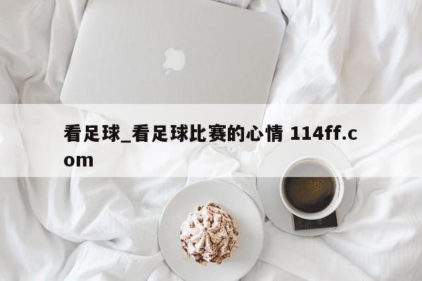看足球_看足球比赛的心情 114ff.com 