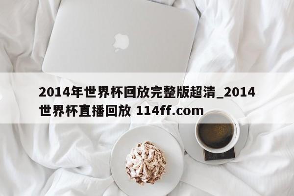 2014年世界杯回放完整版超清_2014世界杯直播回放 114ff.com 