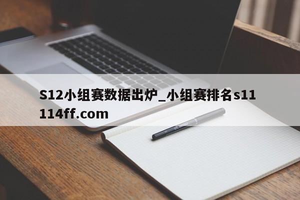 S12小组赛数据出炉_小组赛排名s11 114ff.com 