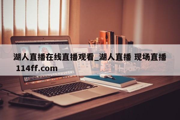 湖人直播在线直播观看_湖人直播 现场直播 114ff.com 