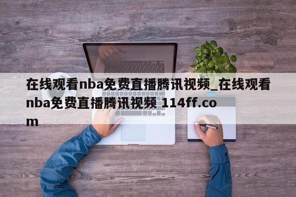 在线观看nba免费直播腾讯视频_在线观看nba免费直播腾讯视频 114ff.com 