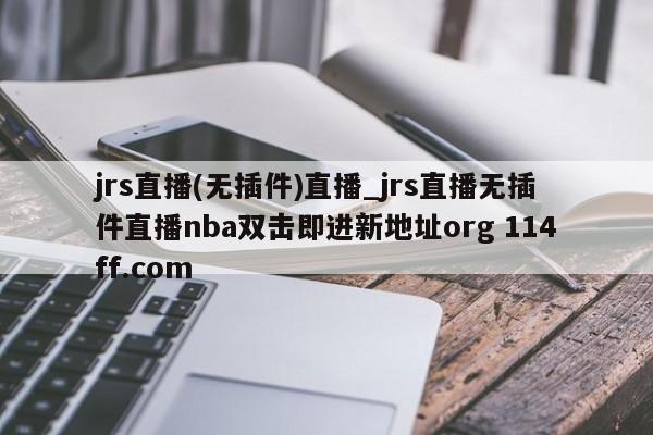 jrs直播(无插件)直播_jrs直播无插件直播nba双击即进新地址org 114ff.com 