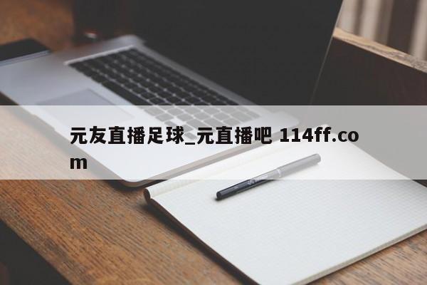元友直播足球_元直播吧 114ff.com 