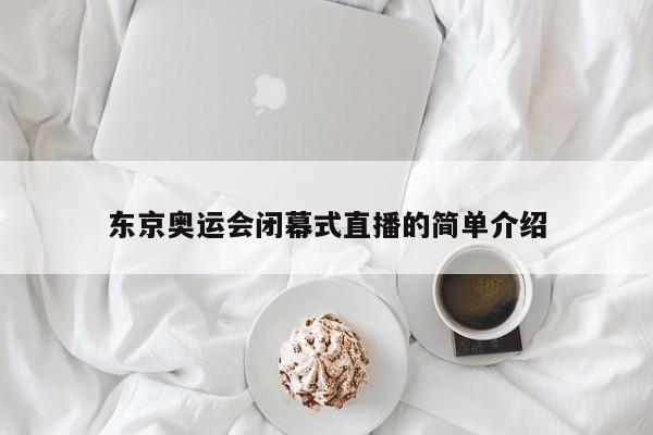 东京奥运会闭幕式直播的简单介绍