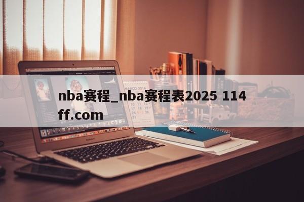 nba赛程_nba赛程表2025 114ff.com 