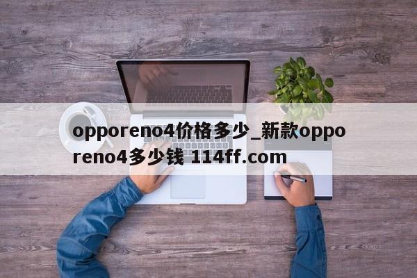 opporeno4价格多少_新款opporeno4多少钱 114ff.com 