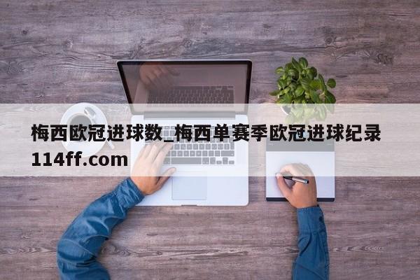 梅西欧冠进球数_梅西单赛季欧冠进球纪录 114ff.com 