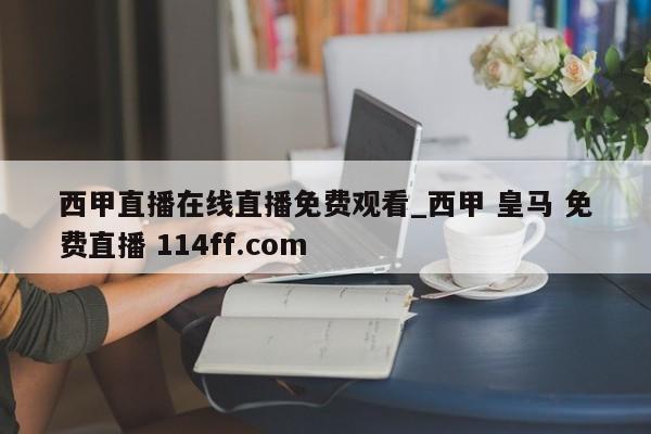 西甲直播在线直播免费观看_西甲 皇马 免费直播 114ff.com 