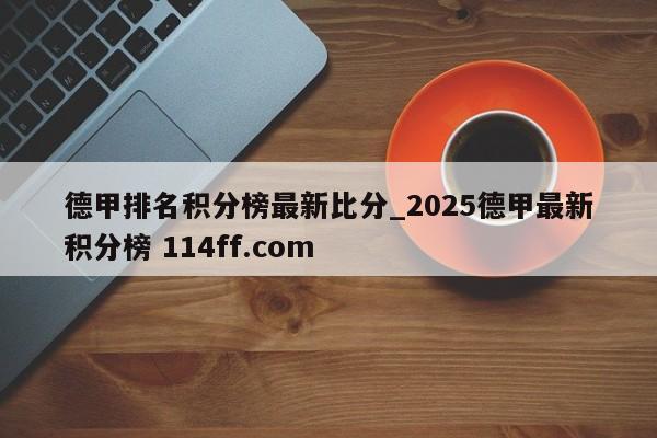 德甲排名积分榜最新比分_2025德甲最新积分榜 114ff.com 