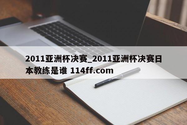 2011亚洲杯决赛_2011亚洲杯决赛日本教练是谁 114ff.com 