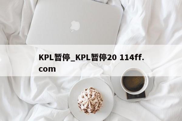 KPL暂停_KPL暂停20 114ff.com 